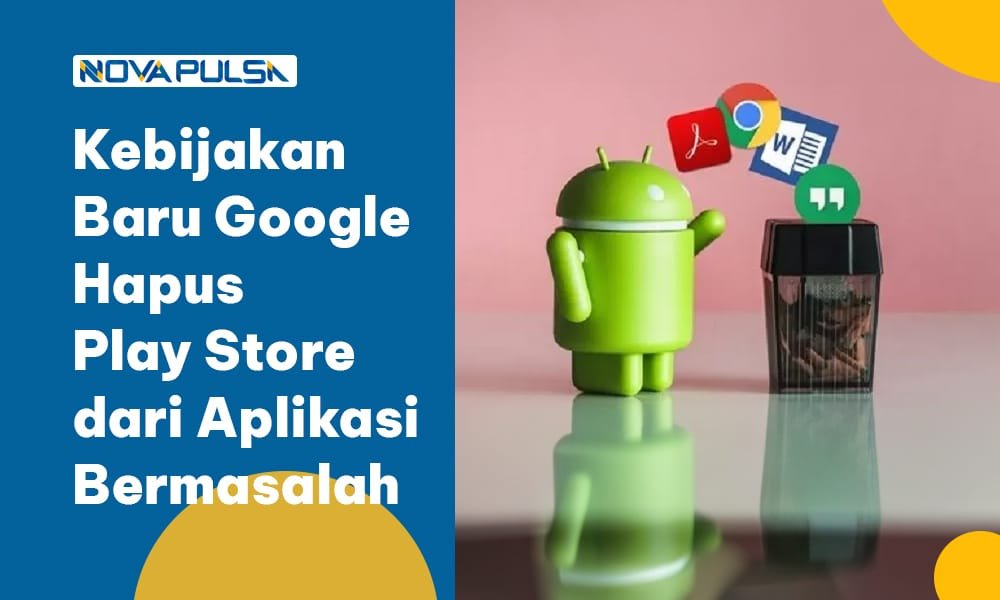 Kebijakan Baru Google Hapus Play Store dari Aplikasi Bermasalah